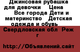 Джинсовая рубашка для девочки. › Цена ­ 600 - Все города Дети и материнство » Детская одежда и обувь   . Свердловская обл.,Реж г.